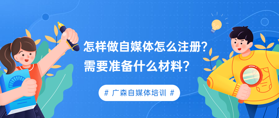 怎样做自媒体怎么注册？需要准备什么材料？-钟振森短视频带货创业